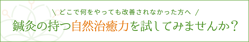 どこで何をやっても改善されなかった方へ　鍼灸の持つ自然治癒力を試してみませんか？